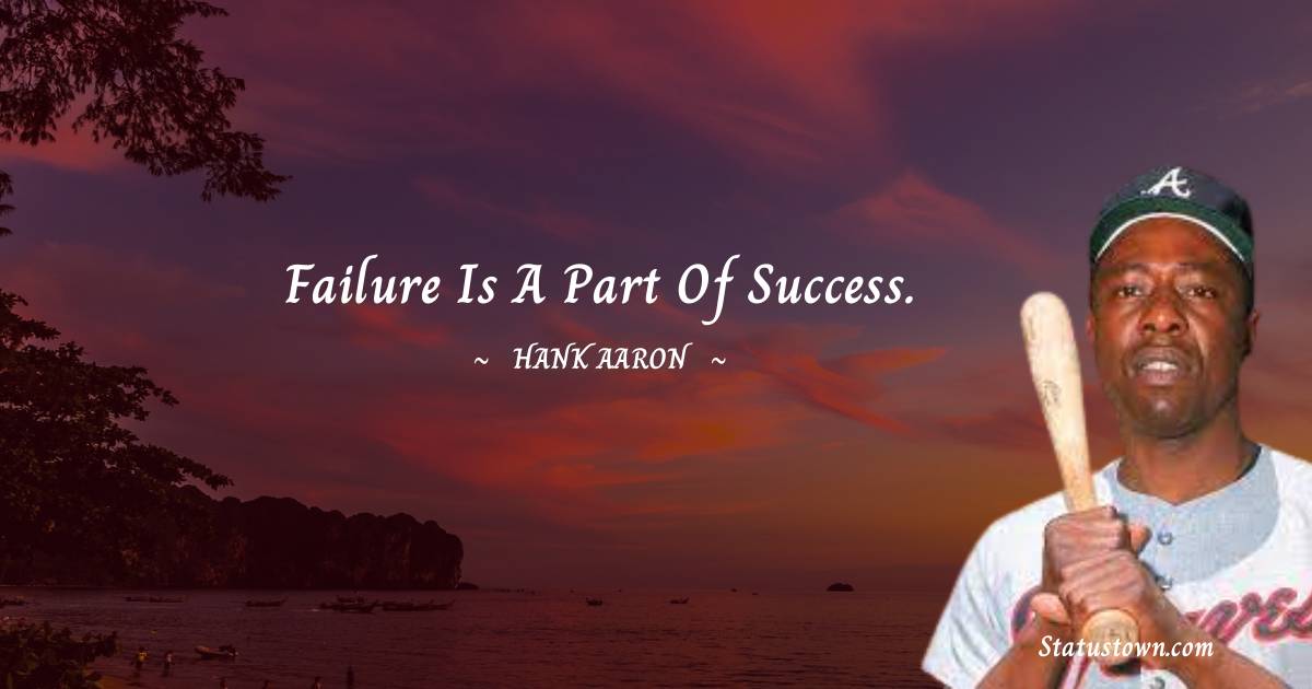Failure is a part of success. - Hank Aaron quotes