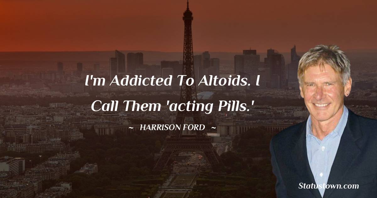 Harrison Ford Quotes - I'm addicted to Altoids. I call them 'acting pills.'