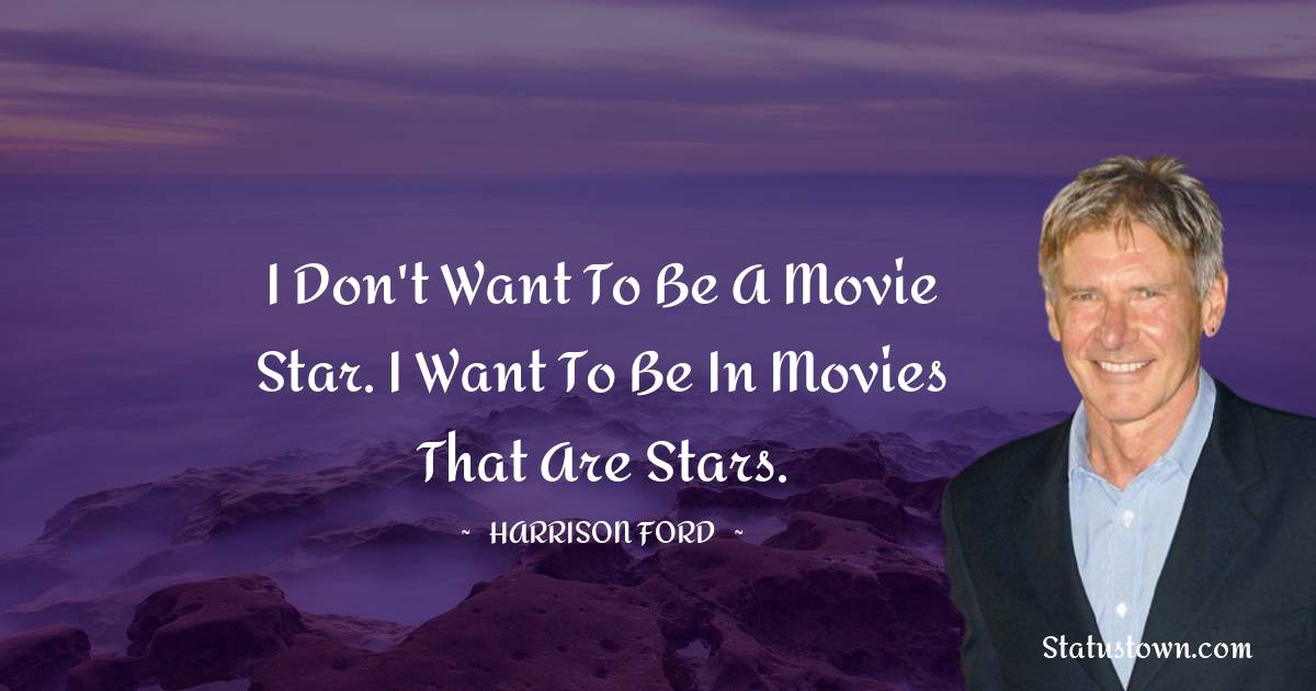 Harrison Ford Quotes - I don't want to be a movie star. I want to be in movies that are stars.