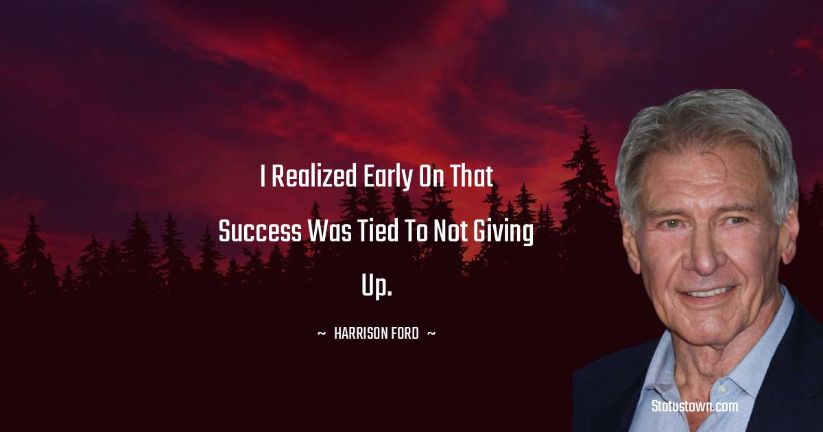 Harrison Ford Quotes - I realized early on that success was tied to not giving up.