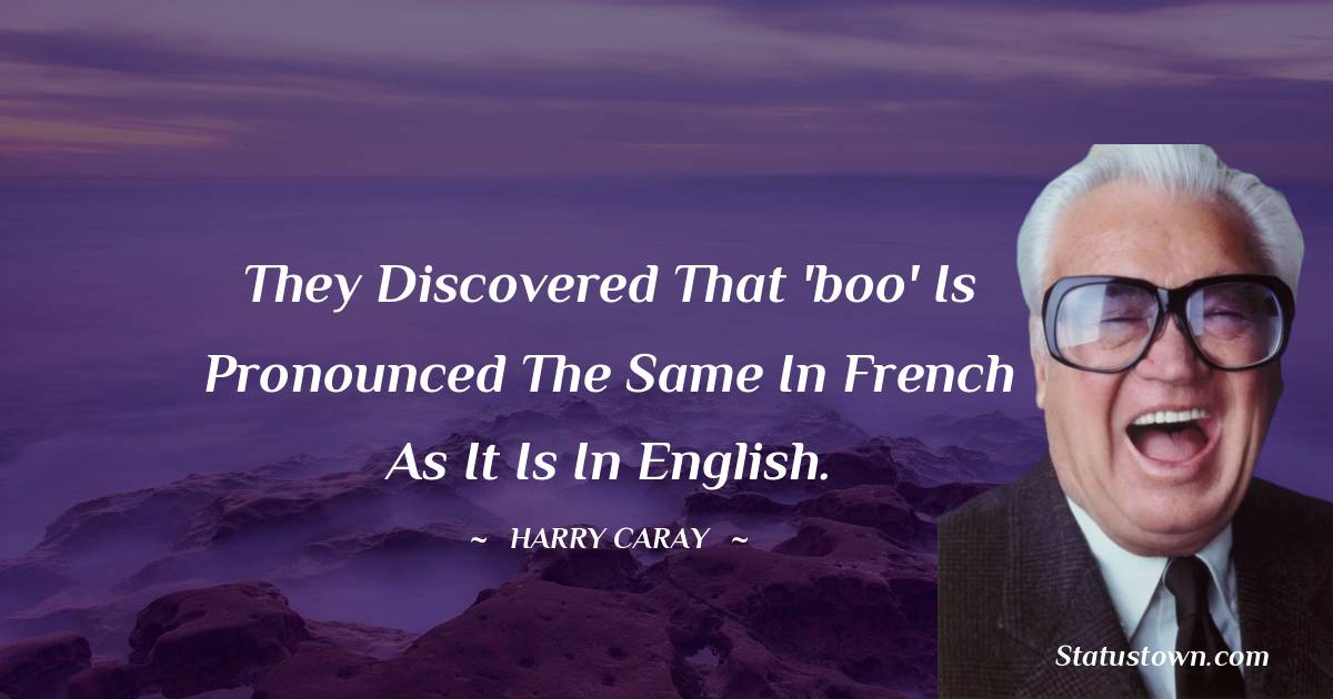 They discovered that 'boo' is pronounced the same in French as it is in English. - Harry Caray quotes