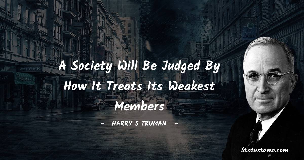 Harry S. Truman Quotes - A society will be judged by how it treats its weakest members