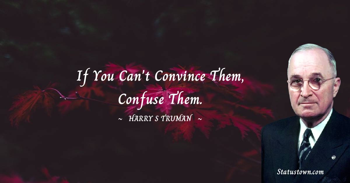 Harry S. Truman Quotes - If you can't convince them, confuse them.