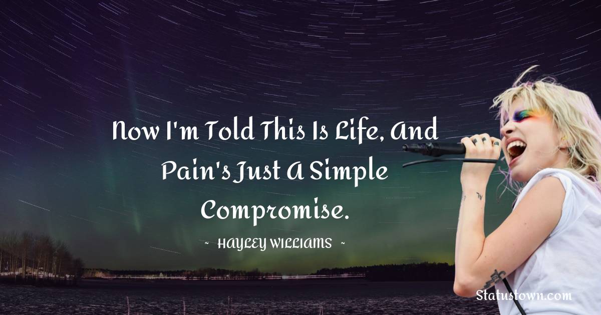 Hayley Williams Quotes - Now I'm told this is life, and pain's just a simple compromise.