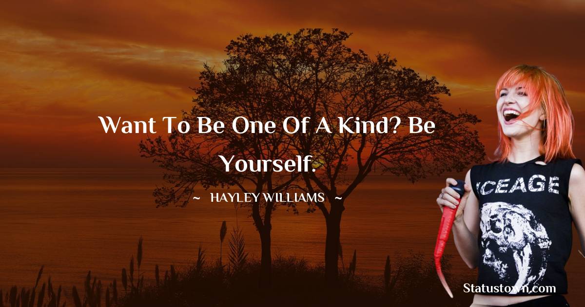 Hayley Williams Quotes - Want to be one of a kind? Be yourself.