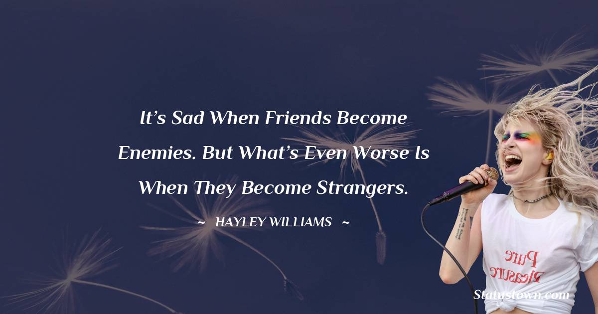 Hayley Williams Quotes - It’s sad when friends become enemies. But what’s even worse is when they become strangers.