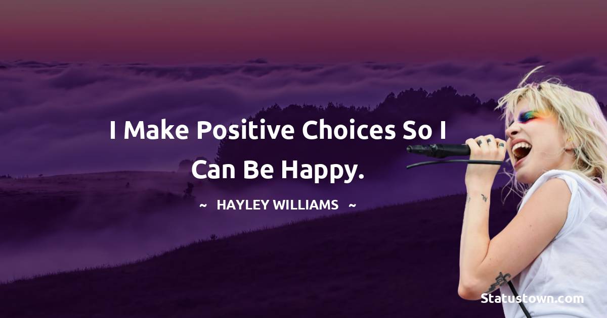 Hayley Williams Quotes - I make positive choices so I can be happy.