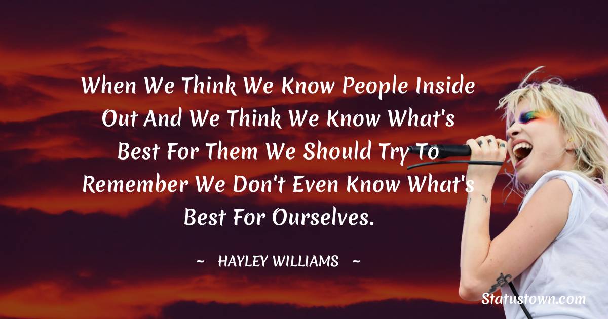 When we think we know people inside out and we think we know what's best for them we should try to remember we don't even know what's best for ourselves.