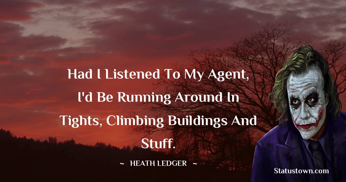 Heath Ledger Quotes - Had I listened to my agent, I'd be running around in tights, climbing buildings and stuff.