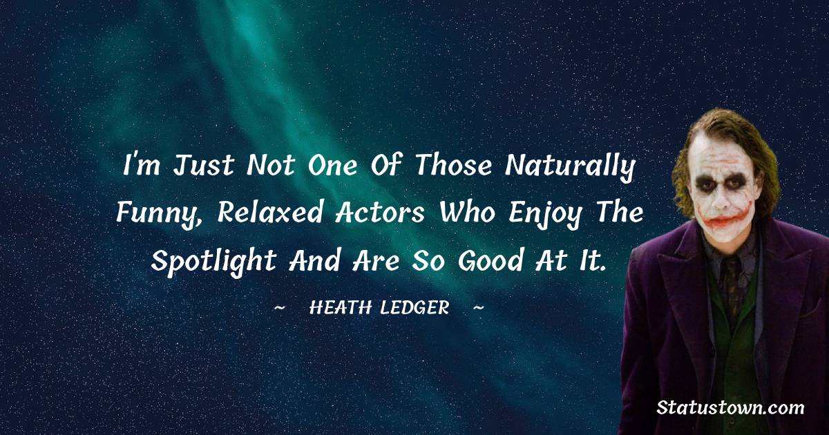 Heath Ledger Quotes - I'm just not one of those naturally funny, relaxed actors who enjoy the spotlight and are so good at it.