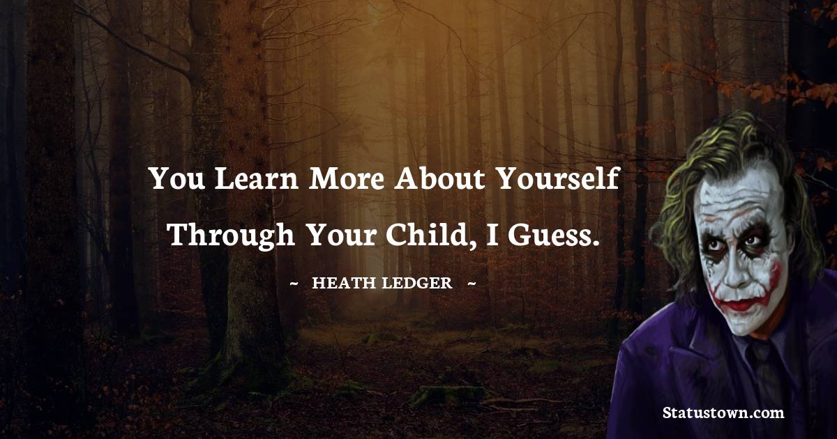 Heath Ledger Quotes - You learn more about yourself through your child, I guess.