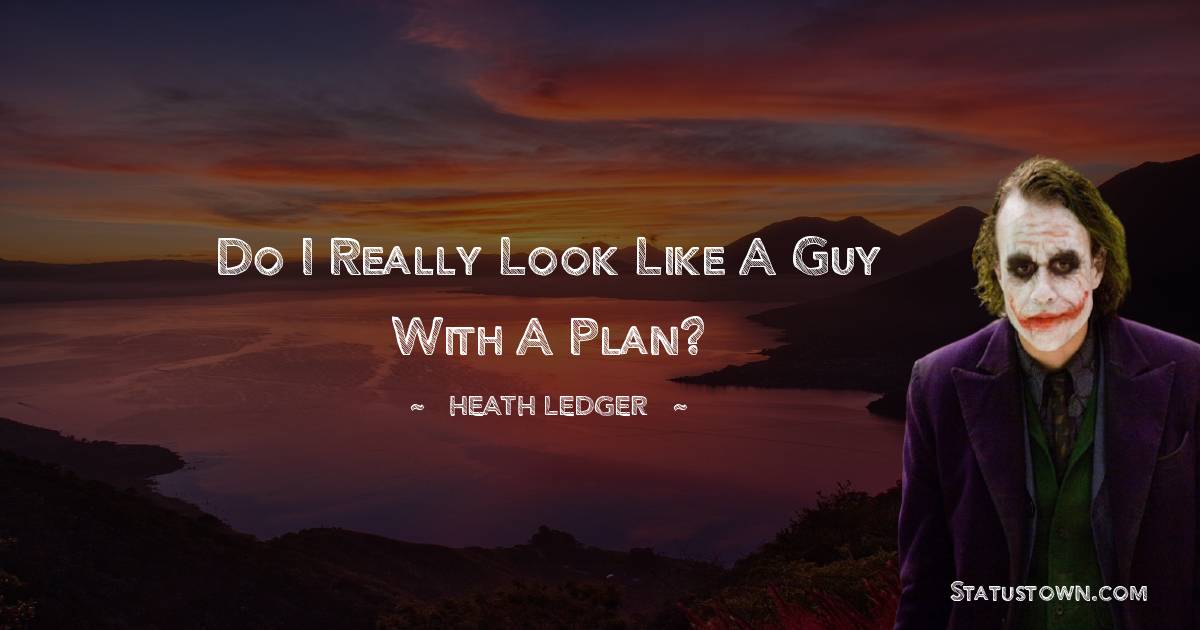 Heath Ledger Quotes - Do I really look like a guy with a plan?