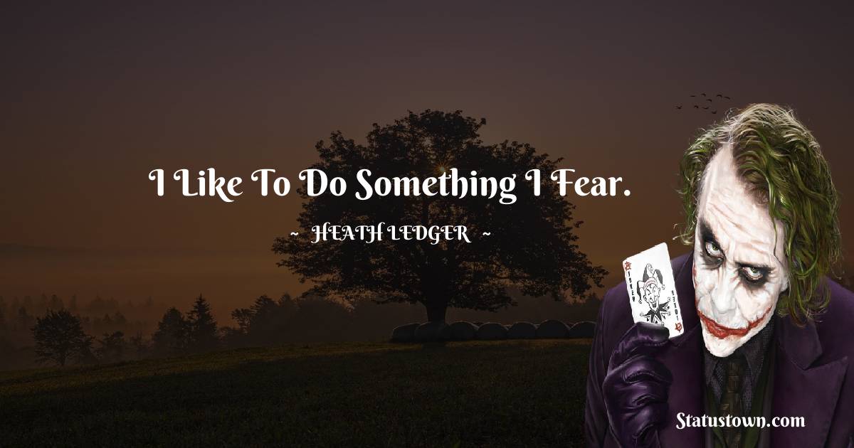 Heath Ledger Quotes - I like to do something I fear.