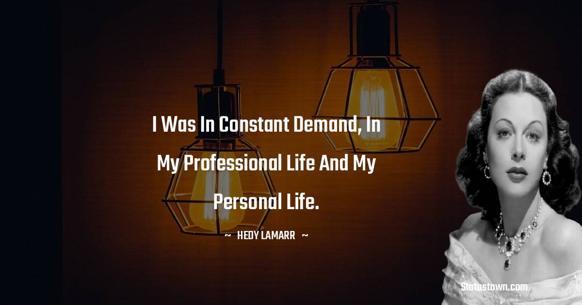 I was in constant demand, in my professional life and my personal life. - Hedy Lamarr quotes