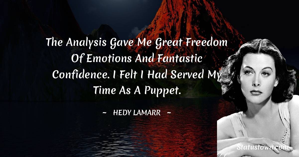 The analysis gave me great freedom of emotions and fantastic confidence. I felt I had served my time as a puppet. - Hedy Lamarr quotes