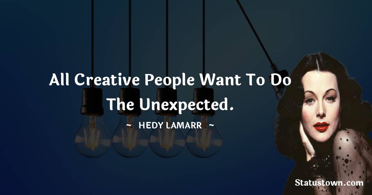 All creative people want to do the unexpected. - Hedy Lamarr quotes