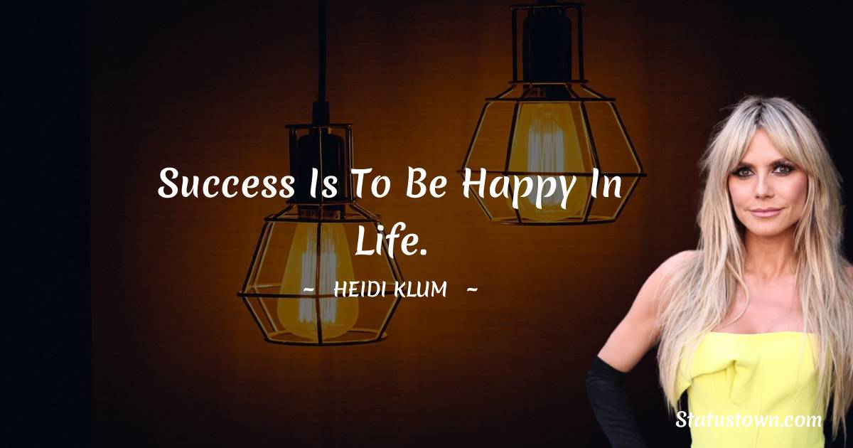 Success is to be Happy in Life. - Heidi Klum quotes