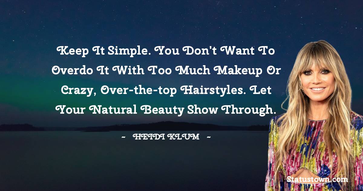 Keep it simple. You don't want to overdo it with too much makeup or crazy, over-the-top hairstyles. Let your natural beauty show through. - Heidi Klum quotes