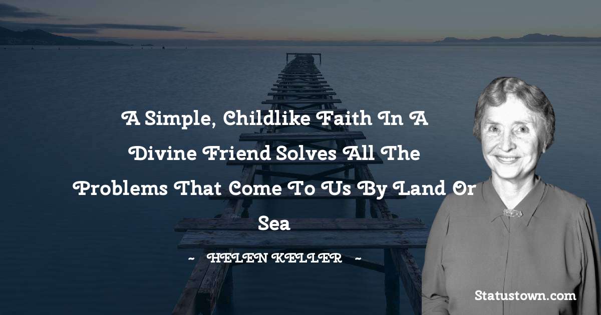 A simple, childlike faith in a Divine Friend solves all the problems that come to us by land or sea - Helen Keller quotes