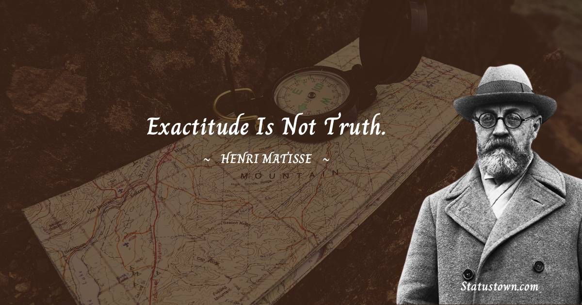  Henri Matisse Quotes - Exactitude is not truth.