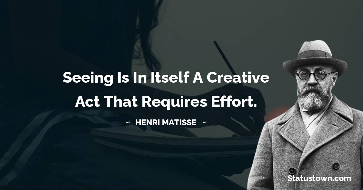  Henri Matisse Quotes - Seeing is in itself a creative act that requires effort.