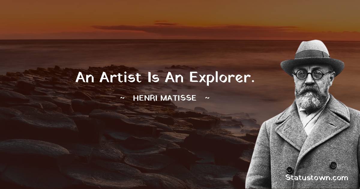  Henri Matisse Quotes - An artist is an explorer.