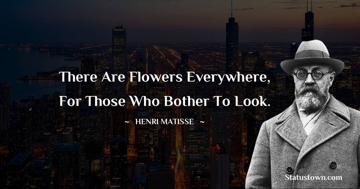  Henri Matisse Quotes - There are flowers everywhere, for those who bother to look.