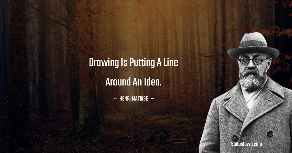  Henri Matisse Quotes - Drawing is putting a line around an idea.
