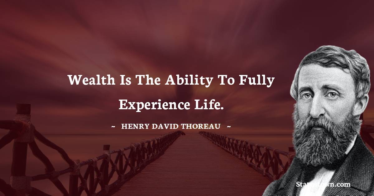 Wealth is the ability to fully experience life. - Henry David Thoreau quotes