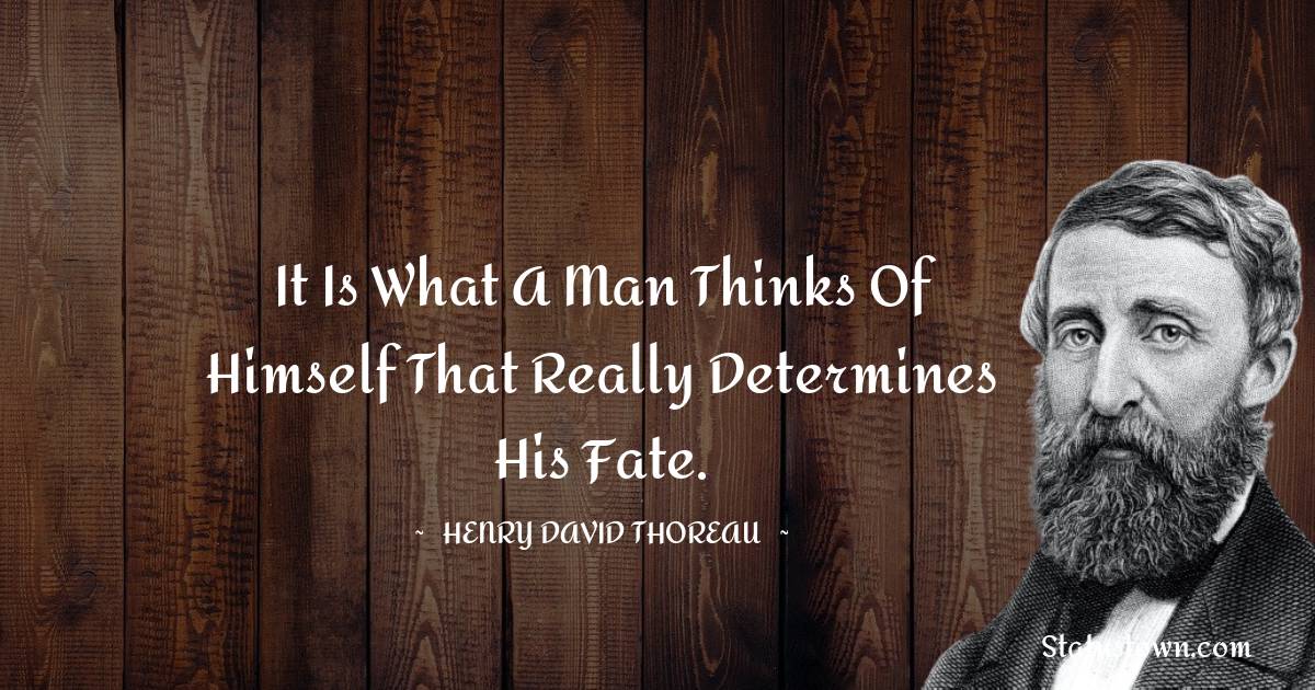 It is what a man thinks of himself that really determines his fate. - Henry David Thoreau quotes