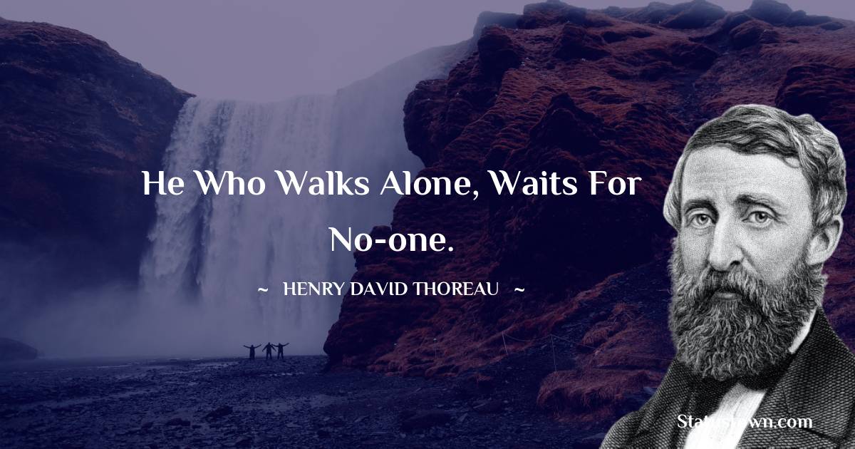 He who walks alone, waits for no-one. - Henry David Thoreau quotes