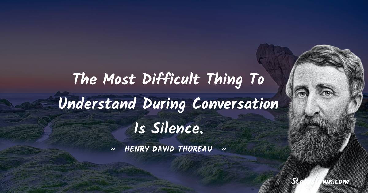 The most difficult thing to understand during conversation is silence. - Henry David Thoreau quotes