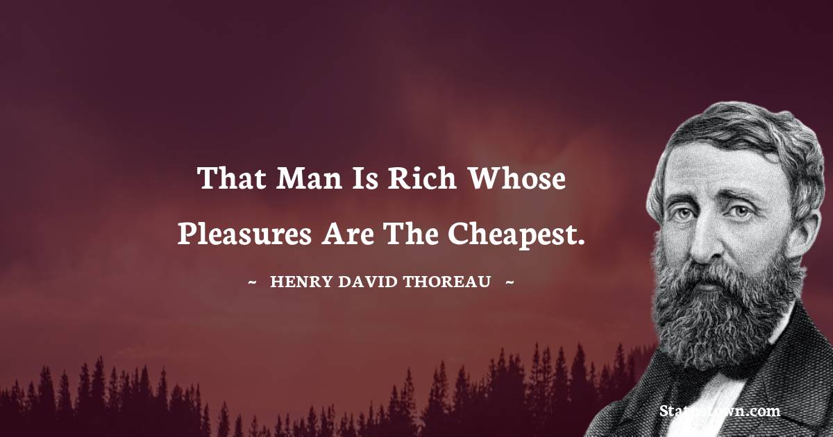 That man is rich whose pleasures are the cheapest. - Henry David Thoreau quotes