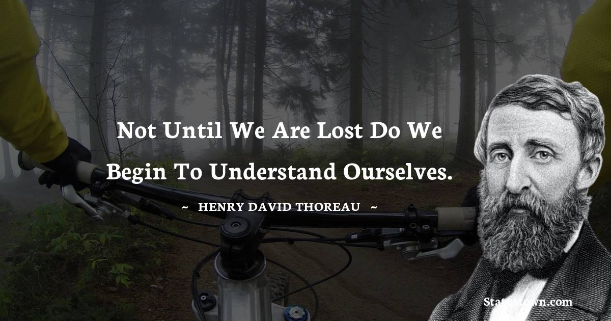 Not until we are lost do we begin to understand ourselves. - Henry David Thoreau quotes