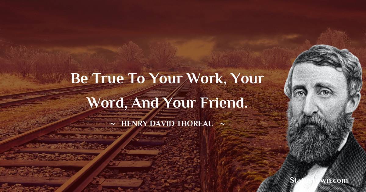 Be true to your work, your word, and your friend. - Henry David Thoreau quotes