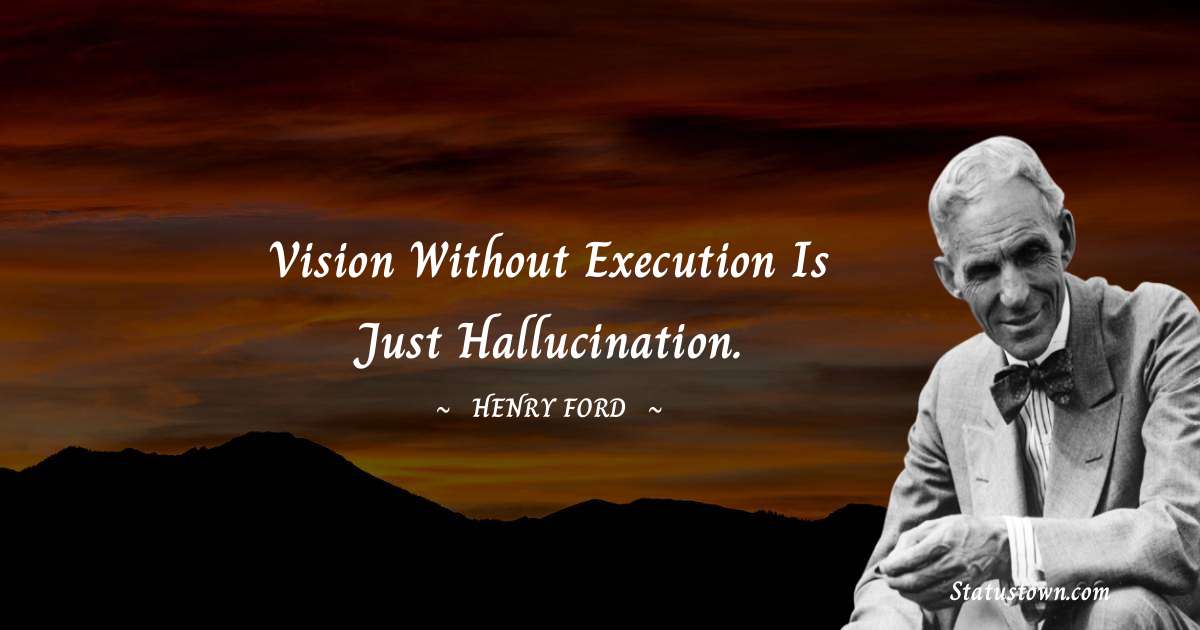 Henry Ford  Quotes - Vision without execution is just hallucination.