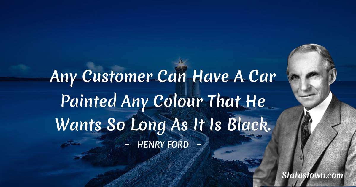 Any customer can have a car painted any colour that he wants so long as it is black. - Henry Ford  quotes