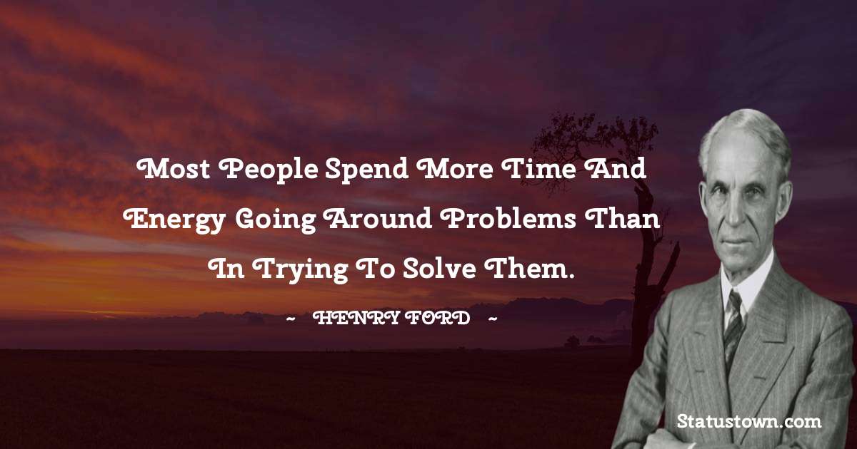 Henry Ford  Quotes - Most people spend more time and energy going around problems than in trying to solve them.
