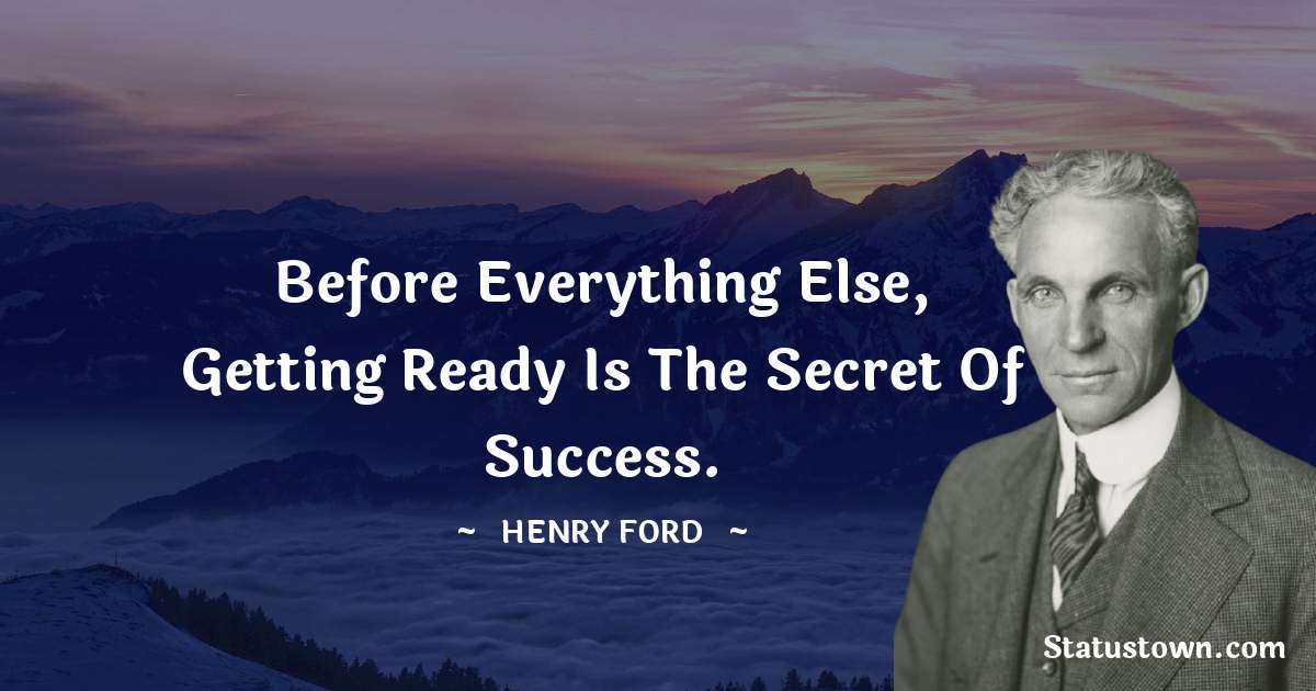 Henry Ford  Quotes - Before everything else, getting ready is the secret of success.