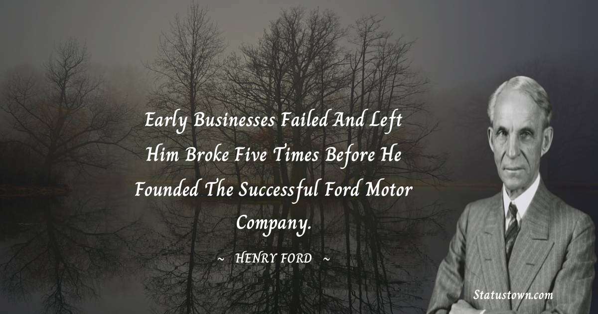 Henry Ford  Quotes - Early businesses failed and left him broke five times before he founded the successful ford motor company.