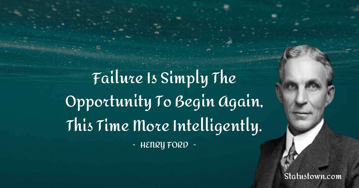 Henry Ford  Quotes - Failure is simply the opportunity to begin again, this time more intelligently.