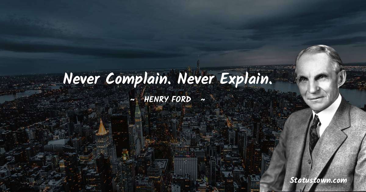 Henry Ford  Quotes - Never complain. Never explain.