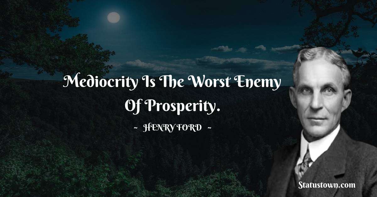 Henry Ford  Quotes - Mediocrity is the worst enemy of prosperity.