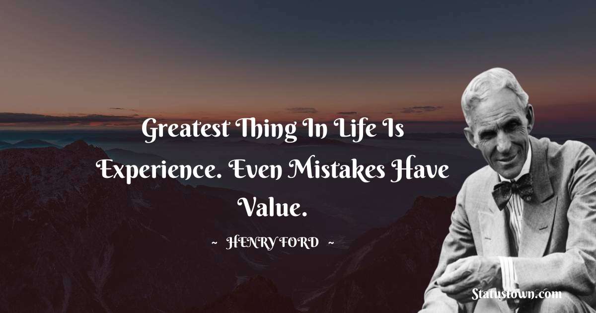 Henry Ford  Quotes - Greatest thing in life is experience. Even mistakes have value.