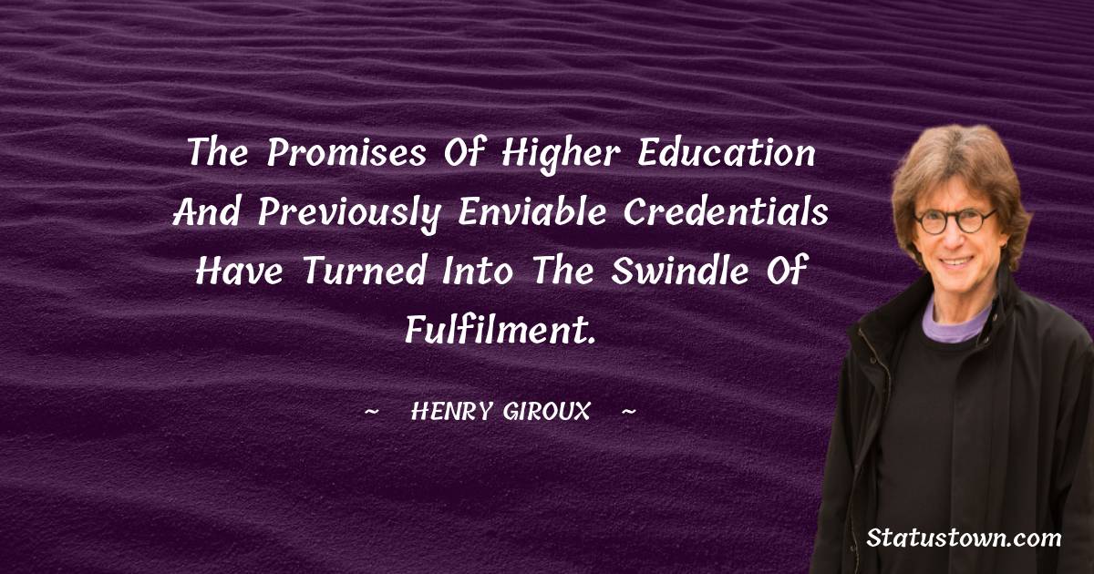 The promises of higher education and previously enviable credentials have turned into the swindle of fulfilment. - Henry Giroux quotes