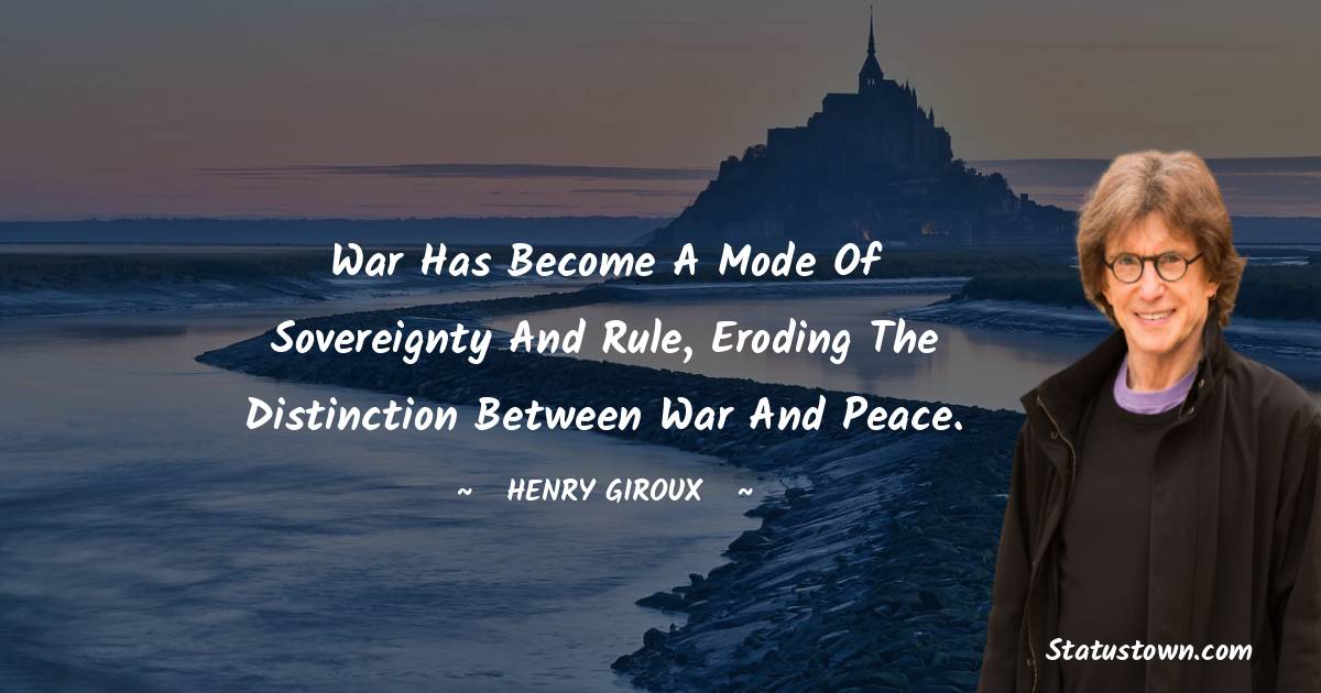 Henry Giroux Quotes - War has become a mode of sovereignty and rule, eroding the distinction between war and peace.