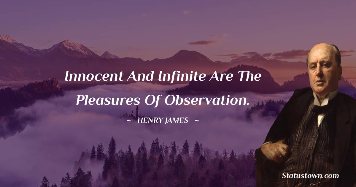 Innocent and infinite are the pleasures of observation. - Henry James quotes