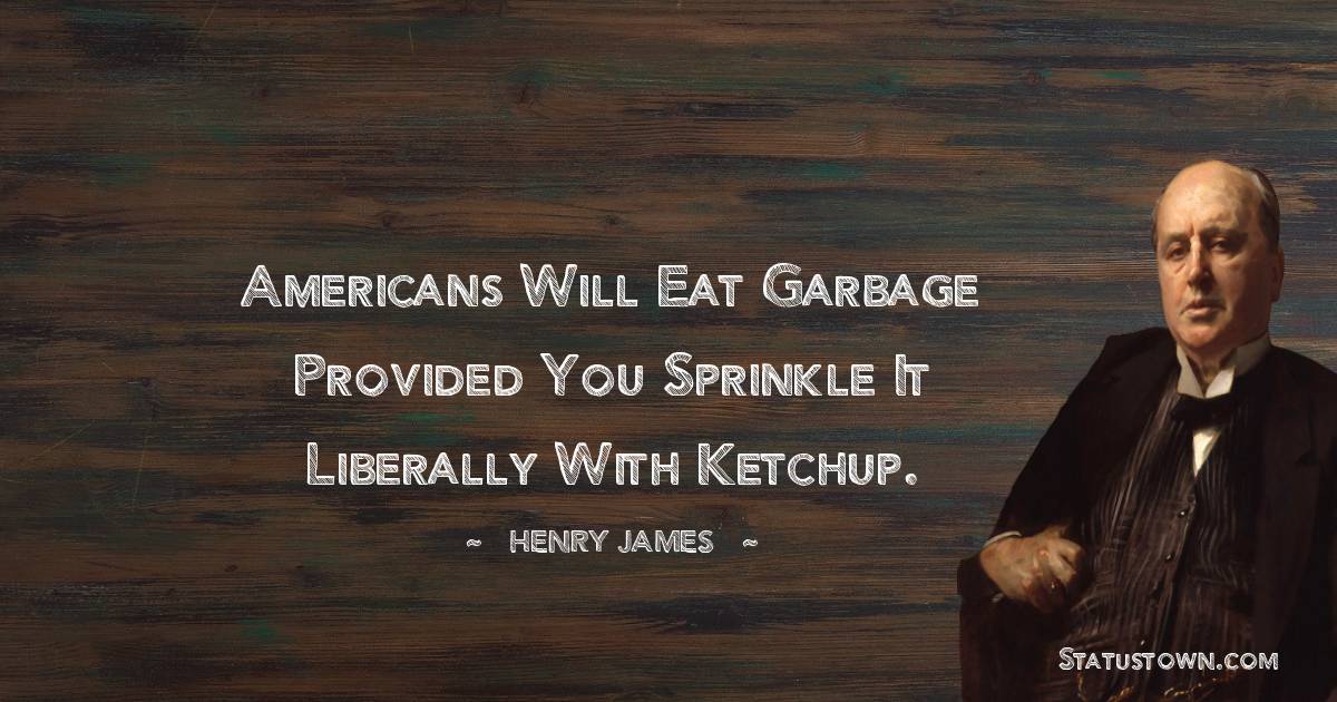 Americans will eat garbage provided you sprinkle it liberally with ketchup. - Henry James quotes