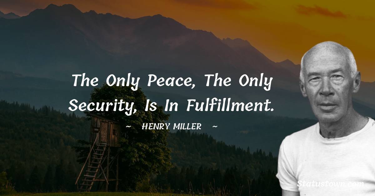 Henry Miller Quotes - The only peace, the only security, is in fulfillment.