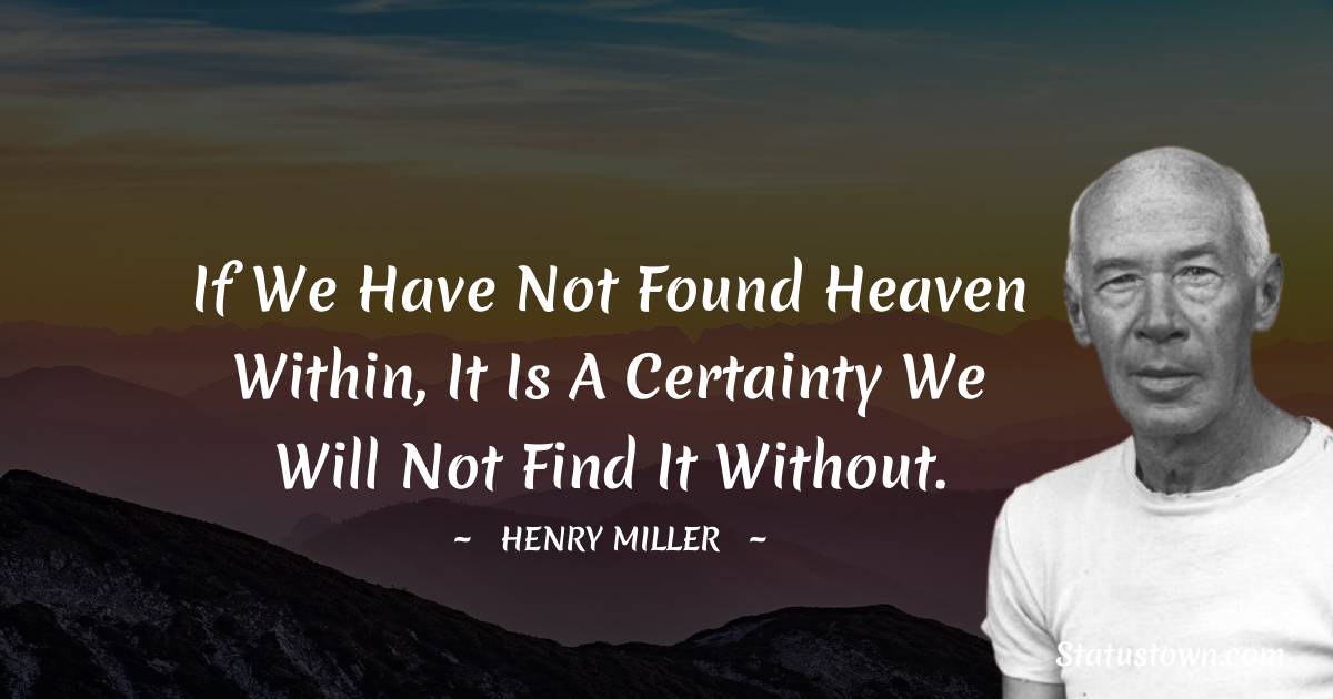 If we have not found heaven within, it is a certainty we will not find it without. - Henry Miller quotes